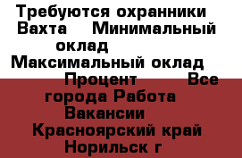 Требуются охранники . Вахта. › Минимальный оклад ­ 47 900 › Максимальный оклад ­ 79 200 › Процент ­ 20 - Все города Работа » Вакансии   . Красноярский край,Норильск г.